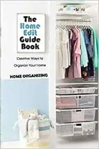 The Home Edit Guide Book: Creative Ways to Organize Your Home - Home Organizing: Decluttering Tips