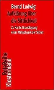 Aufklarung Uber Die Sittlichkeit: Aufgabe Und Ertrag Von Immanuel Kants 'grundlegung Zur Metaphysik Der Stiten'