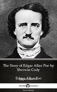 «The Story of Edgar Allan Poe by Sherwin Cody – Delphi Classics (Illustrated)» by Sherwin Cody