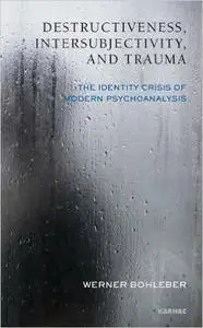 Destructiveness, Intersubjectivity and Trauma: The Identity Crisis of Modern Psychoanalysis