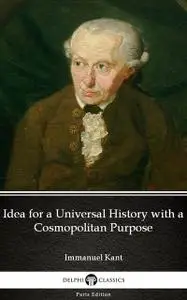 «Idea for a Universal History with a Cosmopolitan Purpose by Immanuel Kant – Delphi Classics (Illustrated)» by Immanuel