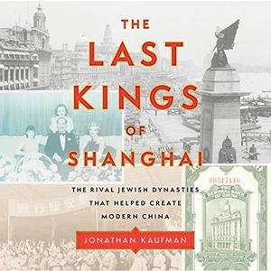 The Last Kings of Shanghai: The Rival Jewish Dynasties That Helped Create Modern China [Audiobook]