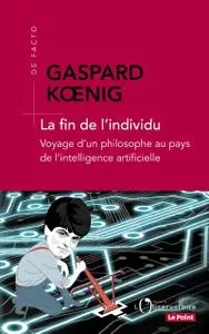 Gaspard Koenig, "La fin de l'individu : Voyage d'un philosophe au pays de l'intelligence artificielle"