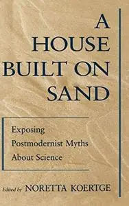 A House Built on Sand: Exposing Postmodernist Myths about Science