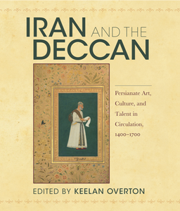 Iran and the Deccan : Persianate Art, Culture, and Talent in Circulation, 1400–1700