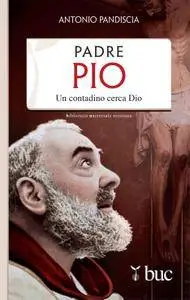 Antonio Pandiscia - Padre Pio. Un contadino cerca Dio
