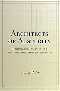 Architects of Austerity: International Finance and the Politics of Growth