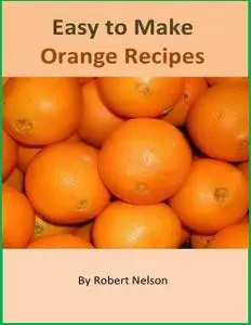 «Easy to Make Orange Recipes» by Robert H. Nelson