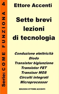 Ettore Accenti - Sette brevi lezioni di tecnologia 4. Basi di elettronica spiegate in modo semplicei...