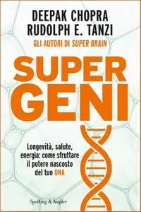Deepak Chopra , Rudolph E. Tanzi - Super geni. Longevità, salute, energia: come sfruttare il potere nascosto del tuo DNA