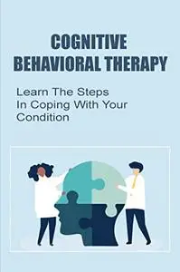 Cognitive Behavioral Therapy: Learn The Steps In Coping With Your Condition