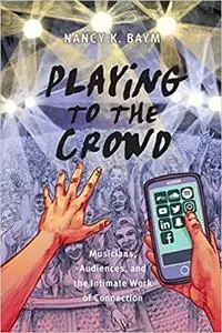 Playing to the Crowd: Musicians, Audiences, and the Intimate Work of Connection