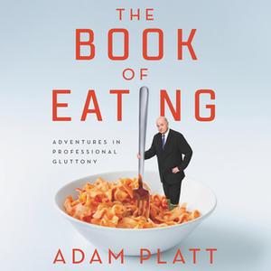 «The Book of Eating: Adventures in Professional Gluttony» by Adam Platt