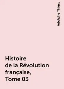 «Histoire de la Révolution française, Tome 03» by Adolphe Thiers