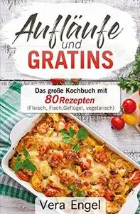 Aufläufe und Gratins: Das große Kochbuch mit 80 Rezepten
