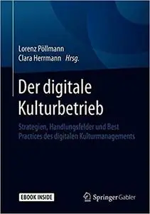 Der digitale Kulturbetrieb: Strategien, Handlungsfelder und Best Practices des digitalen Kulturmanagements