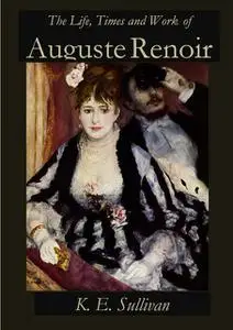 «The Life, Times and Work of Auguste Renoir» by K.E. Sullivan