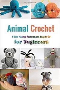 Animal Crochet: 8 Cute Animal Patterns and Easy to Do for Beginners: Perfect Gift for Holiday
