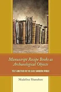 Manuscript Recipe Books as Archaeological Objects: Text and Food in the Early Modern World