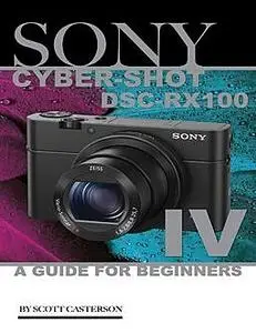 «Sony Cyber Shot Dsc Rx100 Iv: A Guide for Beginners» by Scott Casterson