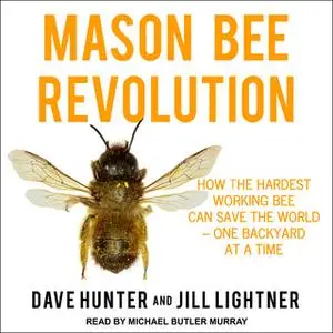 «Mason Bee Revolution: How the Hardest Working Bee can Save the World – One Backyard at a Time» by Dave Hunter,Jill Ligh