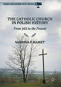 The Catholic Church in Polish History: From 966 to the Present (Palgrave Studies in Religion, Politics, and Policy)