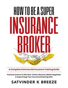 How To Be A Super Insurance Broker: A Complete Commercial Insurance Training Guide