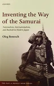 Inventing the Way of the Samurai: Nationalism, Internationalism, and Bushido in Modern Japan
