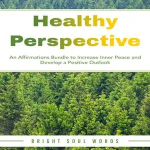 «Healthy Perspective: An Affirmations Bundle to Increase Inner Peace and Develop a Positive Outlook» by Bright Soul Word