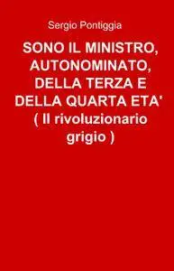 SONO IL MINISTRO, AUTONOMINATO, DELLA TERZA E DELLA QUARTA ETA´    ( Il rivoluzionario grigio )