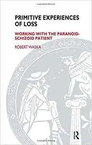 Primitive Experiences of Loss: Working with the Paranoid-Schizoid Patient