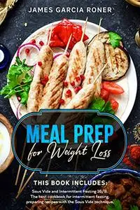 Meal Prep for Weight Loss: This Book Includes: Sous Vide and Intermittent Fasting 16/8.