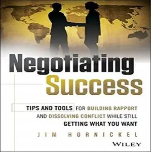 Negotiating Success: Tips and Tools for Building Rapport and Dissolving Conflict While Still Getting What You Want [Audiobook]