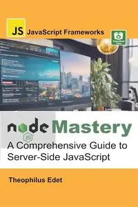 Node.js Mastery: A Comprehensive Guide to Server-Side JavaScript (JavaScript Frameworks)