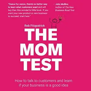 The Mom Test: How to Talk to Customers & Learn If Your Business Is a Good Idea When Everyone Is Lying to You [Audiobook]