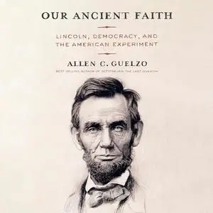 Our Ancient Faith: Lincoln, Democracy, and the American Experiment [Audiobook]