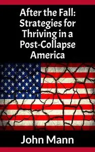 After the Fall: Strategies for Thriving in a Post-Collapse America (The Prepping and SHTF Survival Guide)