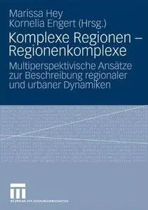 Komplexe Regionen – Regionenkomplexe: Multiperspektivische Ansätze zur Beschreibung regionaler und urbaner Dynamiken