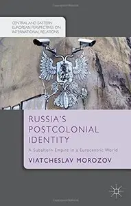 Russia's Postcolonial Identity: A Subaltern Empire in a Eurocentric World (repost)