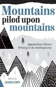 Mountains Piled upon Mountains: Appalachian Nature Writing in the Anthropocene