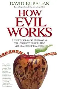 How Evil Works: Understanding and Overcoming the Destructive Forces That Are Transforming America