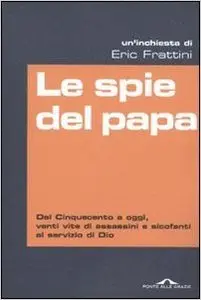 Le spie del papa. Dal Cinquecento a oggi, venti vite di assassini e sicofanti al servizio di Dio