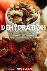 Dehydration recipe Cookbook: The best 202 recipes - easy, Cooking delicious and healthy incl. 30 smoothies