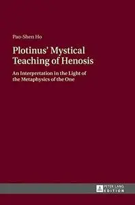 Plotinus’ Mystical Teaching of Henosis: An Interpretation in the Light of the Metaphysics of the One