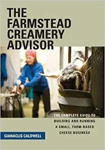 The Farmstead Creamery Advisor: The Complete Guide to Building and Running a Small, Farm-Based Cheese Business (Repost)