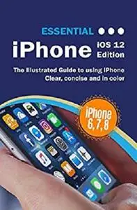 Essential iPhone iOS 12 Edition: The Illustrated Guide to Using iPhone (Computer Essentials)