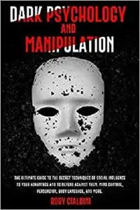 Dark Psychology and Manipulation: The Ultimate Guide to the Secret Techniques of Social Influence to Your Advantage