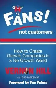 Fans Not Customers: How to Create Growth Companies in a No Growth World (Repost)