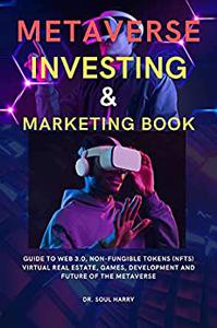 METAVERSE INVESTING & MARKETING BOOK : Guide to Web 3.0, Non-Fungible Tokens (NFTs) Virtual Real Estate