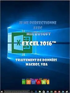 Je me perfectionne avec Excel 2016: Traitement de données, si , macros, vba (J'apprends à me servir de)